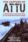 The Capture of Attu: A World War II Battle as Told by the Men Who Fought There