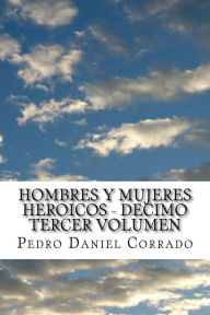 Title: Hombres y Mujeres Heroicos - Decimo Tercer Volumen: Decimo Tercer Volumen del Sexto Libro de la Serie 365 Cuentos Infantiles y Juveniles, Author: Pedro Daniel Corrado