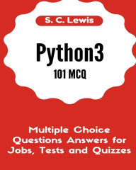 Title: Python3 101 MCQ - Multiple Choice Questions Answers for Jobs, Tests and Quizzes: Python3 Programming QA, Author: S C Lewis