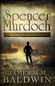 Title: Spencer Murdoch and the Island of Magic, Author: James M M Baldwin