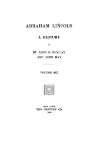 Title: Abraham Lincoln, A History, Author: John G. Nicolay