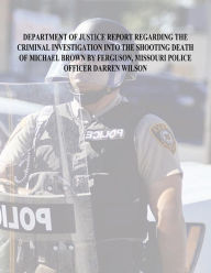 Title: Department of Justice Report Regarding the Criminal Investigation Into The Shooting Death of Michael Brown by Ferguson, Missouri Police Officer Darren Wilson, Author: U S Department of Justice