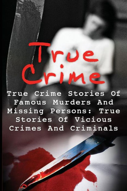 True Crime True Crime Stories Of Famous Murders And Missing Persons True Stories Of Vicious