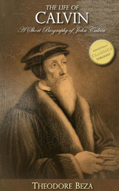 The Life Of Calvin: A Short Biography Of John Calvin By Theodore Beza ...