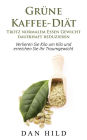 Grüne-Kaffee-Diät - Trotz normalem Essen Gewicht dauerhaft reduzieren: Verlieren Sie Kilo um Kilo und erreichen Sie Ihr Traumgewicht
