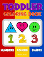 Toddler Coloring Book. Numbers Colors Shapes: Baby Activity Book for Kids Age 1-3, Boys or Girls, for Their Fun Early Learning of First Easy Words about Shapes & Numbers, Counting While Coloring!