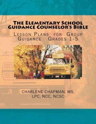 Title: The Elementary School Guidance Counselor's Bible: Group Guidance Lesson Plans - Grades 1-5, Author: Charlene E Chapman