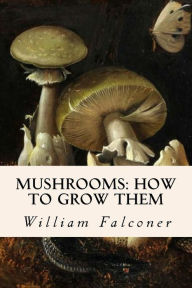 Title: Mushrooms: how to grow them, Author: William Falconer