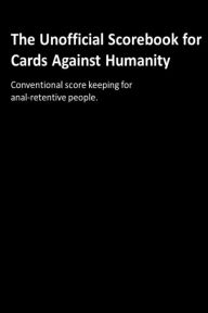 Title: The Unofficial Scorebook for Cards Against Humanity: Conventional score keeping for anal-retentive people., Author: Jerry L Withers