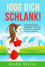 Jogg Dich Schlank: Lauftraining f r Anf nger - Einfach Gewicht verlieren und fit werden durch Laufen f r mehr Vitalit t, weniger Stress und ein ges nderes Leben
