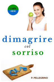 Title: Dimagrire col sorriso: dimagrire camminando, dimagrire mangiando, crudismo, veganismo, dieta vegetariana, dieta vegana, diete ipocaloriche, perdere peso camminando, peso forma senza fatica, dimagrendo, Author: P L Pellegrino