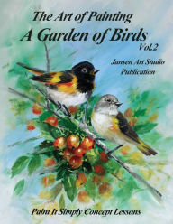 Title: A Garden of Birds Volume 2: Paint It Simply Concept Lessons, Author: Jansen Art Studio