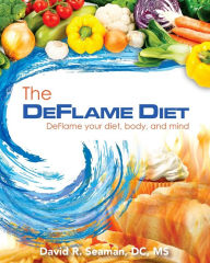 Title: The Deflame Diet: DeFlame your diet, body, and mind, Author: David R. Seaman