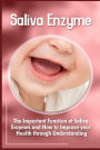 Saliva Enzymes: The Important Function Of Saliva Enzymes And How To Improve Your Health Through Understanding