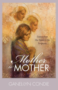 Title: Mother to Mother: Lessons from Our Sisters in the Scriptures, Author: Ganel-Lyn Condie