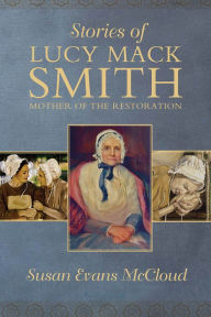 Title: Stories of Lucy Mack Smith: Mother of the Restoration, Author: Susan Evans McCloud