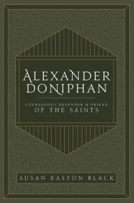 Title: Alexander Doniphan: Courageous Defender and Friend of the Saints, Author: Susan Easton Black