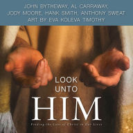Title: Look Unto Him: Finding the Love of Christ in Our Lives, Author: Hank Smith