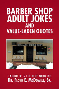 Title: Barber Shop Adult Jokes and Value-Laden Quotes: Laughter Is the Best Medicine, Author: Floyd E. McDowell Sr.