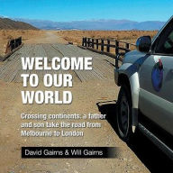 Title: Welcome to Our World: Crossing Continents: a father and son take the road from Melbourne to London, Author: David Gairns