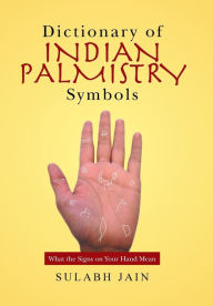 Title: Dictionary of Indian Palmistry Symbols: What the Signs on Your Hand Mean, Author: Sulabh Jain