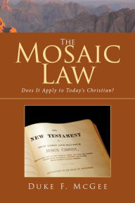 Title: The Mosaic Law: Does It Apply to Today'S Christian?, Author: Duke F. McGee