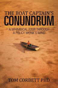 Title: The Boat Captain's Conundrum: A Whimsical Tour Through a Policy Wonk's Mind, Author: Tom Corbett PhD