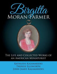 Title: Birgitta Moran Farmer: The Life and Collected Works of an American Miniaturist, Author: Kathleen Kalamarides