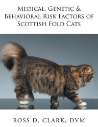 Title: Medical, Genetic & Behavioral Risk Factors of Scottish Fold Cats, Author: Ross D. Clark