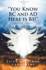 Title: You Know Bc and Ad Here Is Bs!: (Before Satan), Author: Elisa Guajardo Carothers