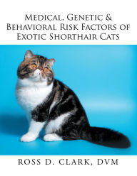 Title: Medical, Genetic & Behavioral Risk Factors of Exotic Shorthair Cats, Author: Ross D. Clark