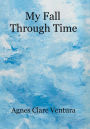 My Fall Through Time: The Journey of My Life, and How, Perhaps, the Lessons I Learned Because of My Fall, Can Help You with Your Journey