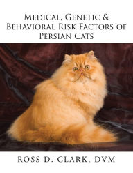 Title: Medical, Genetic & Behavioral Risk Factors of Persian Cats, Author: Ross D. Clark