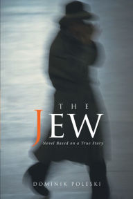 Title: The Jew: Novel Based on a True Story, Author: Dominik Poleski
