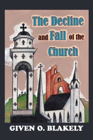 Title: The Decline and Fall of the Church, Author: Given O. Blakely