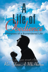Title: A Life of Obedience: Glimpses of a Surrendered Life, Author: Rev. Glenn A. McHatton