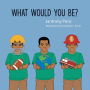 What Would You Be?