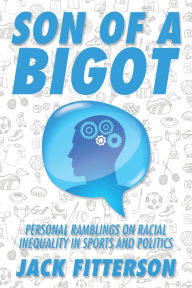Title: Son of a Bigot: Personal Ramblings on Racial Inequality in Sports and Politics, Author: Jack Fitterson