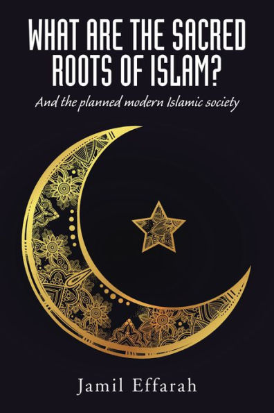 What Are the Sacred Roots of Islam?: And the Planned Modern Islamic Society