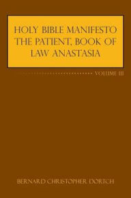 Title: Holy Bible Manifesto the Patient, Book of Law Anastasia: Volume III, Author: Bernard Christopher Dortch