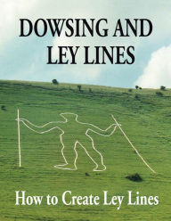 Title: Dowsing and Ley Lines: How to Create Ley Lines, Author: Gerald Chatfield