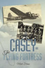 Casey & the Flying Fortress: The True Story of a World War II Bomber Pilot and the Crew.