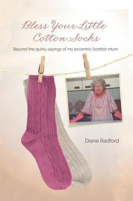 Bless Your Little Cotton Socks: Beyond the Quirky Sayings of My Eccentric Scottish Mum