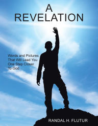Title: A Revelation: Words and Pictures That Will Lead You One Step Closer to God, Author: Randal H Flutur