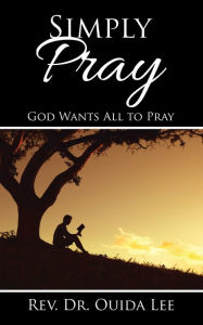 Title: Simply Pray: God Wants All to Pray, Author: Rev. Dr. Ouida Lee