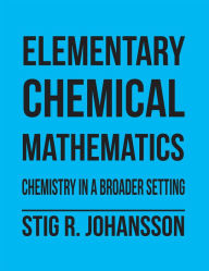 Title: Elementary Chemical Mathematics: Chemistry in a Broader Setting, Author: Stig R. Johansson