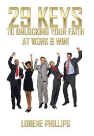 Title: 29 Keys to Unlocking your Faith at Work & Win!, Author: Lorene Phillips