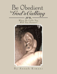 Title: Be Obedient to God'S Calling: When He Calls You, Will You Answer?, Author: Annah Kimani