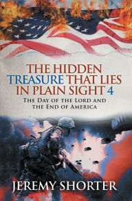 Title: The Hidden Treasure That Lies in Plain Sight 4: The Day of the Lord and the End of America, Author: Jeremy Shorter