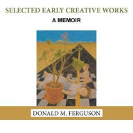 Title: Selected Early Creative Works: A Memoir, Author: Donald M Ferguson